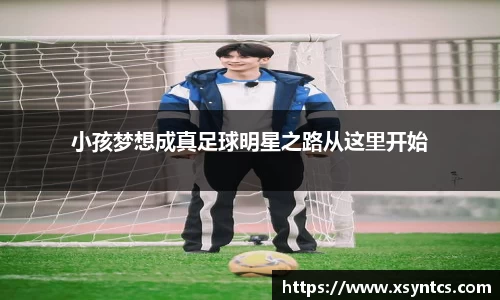 小孩梦想成真足球明星之路从这里开始