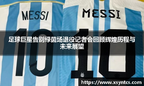 足球巨星告别绿茵场退役记者会回顾辉煌历程与未来展望