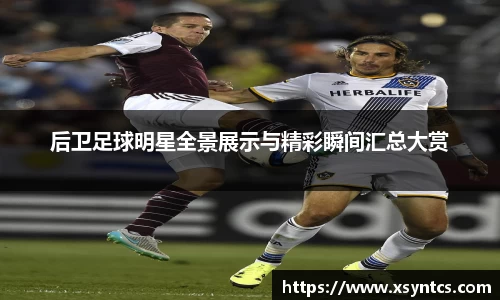 后卫足球明星全景展示与精彩瞬间汇总大赏