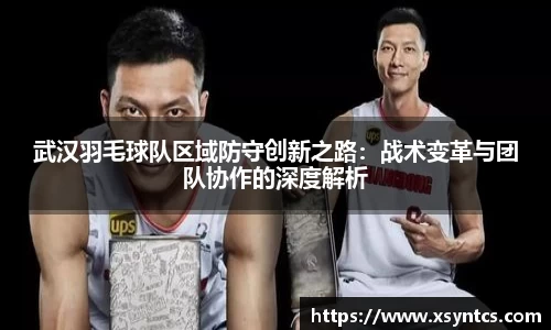 武汉羽毛球队区域防守创新之路：战术变革与团队协作的深度解析